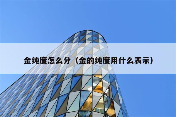 金纯度怎么分（金的纯度用什么表示） 