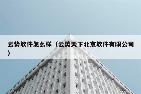 云势软件怎么样（云势天下北京软件有限公司） 