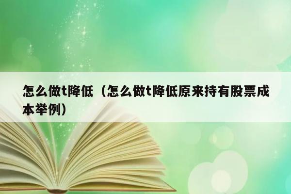 怎么做t降低（怎么做t降低原来持有股票成本举例） 