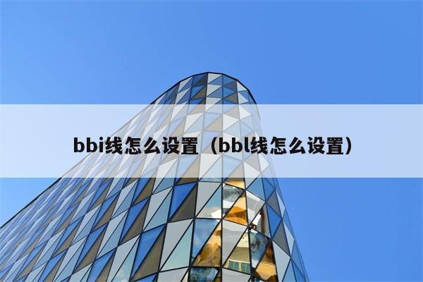 bbi线怎么设置（bbl线怎么设置） 