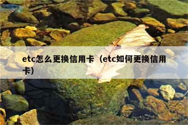 etc怎么更换信用卡（etc如何更换信用卡） 