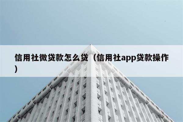 信用社微贷款怎么贷（信用社app贷款操作） 