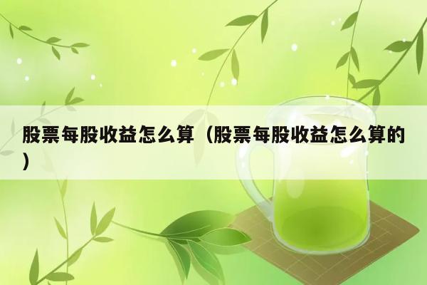 股票每股收益怎么算（股票每股收益怎么算的） 