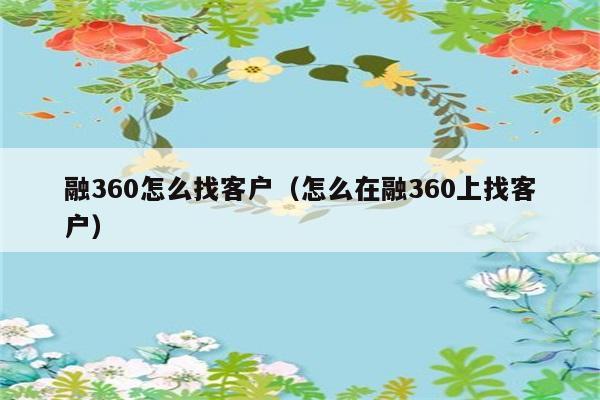 融360怎么找客户（怎么在融360上找客户） 