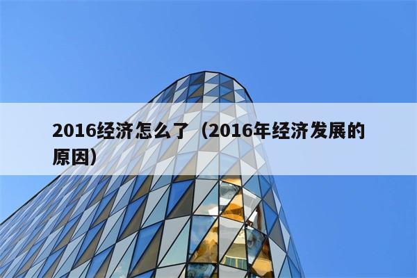 2016经济怎么了（2016年经济发展的原因） 