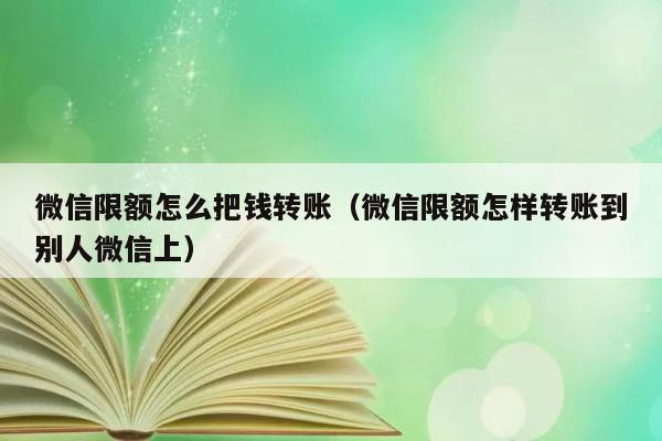 微信限额怎么把钱转账（微信限额怎样转账到别人微信上） 