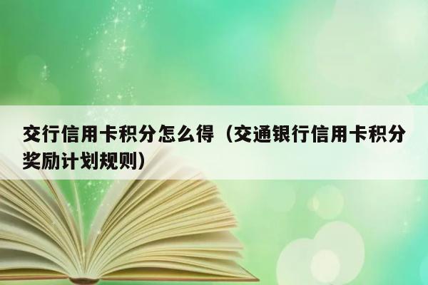 交行信用卡积分怎么得（交通银行信用卡积分奖励计划规则） 