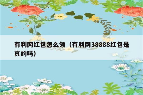 有利网红包怎么领（有利网38888红包是真的吗） 