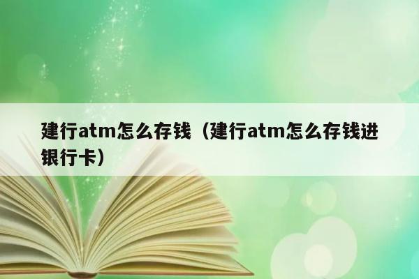 建行atm怎么存钱（建行atm怎么存钱进银行卡） 