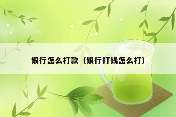 银行怎么打款（银行打钱怎么打） 