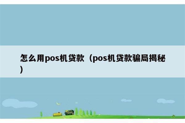 怎么用pos机贷款（pos机贷款骗局揭秘） 