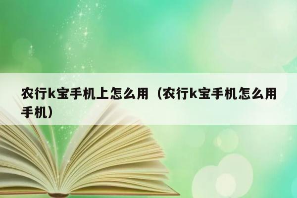 农行k宝手机上怎么用（农行k宝手机怎么用手机） 