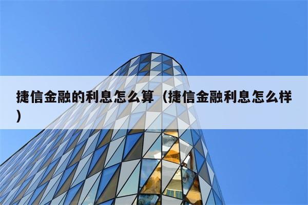 捷信金融的利息怎么算（捷信金融利息怎么样） 