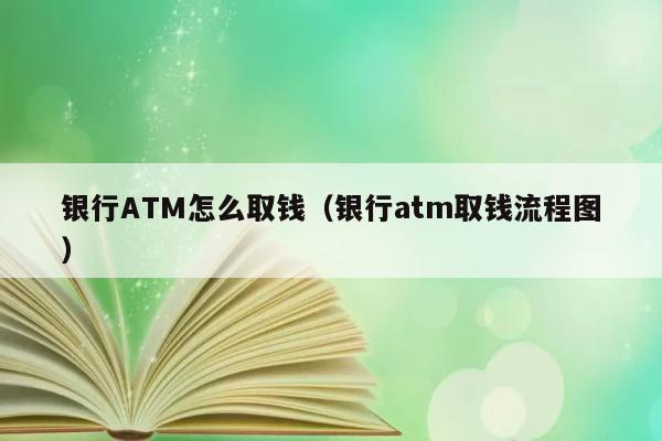 银行ATM怎么取钱（银行atm取钱流程图） 