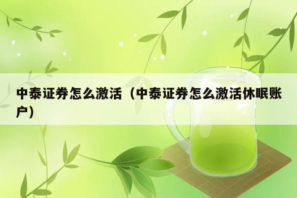 中泰证券怎么激活（中泰证券怎么激活休眠账户） 