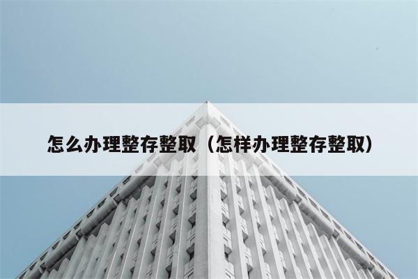 怎么办理整存整取（怎样办理整存整取） 