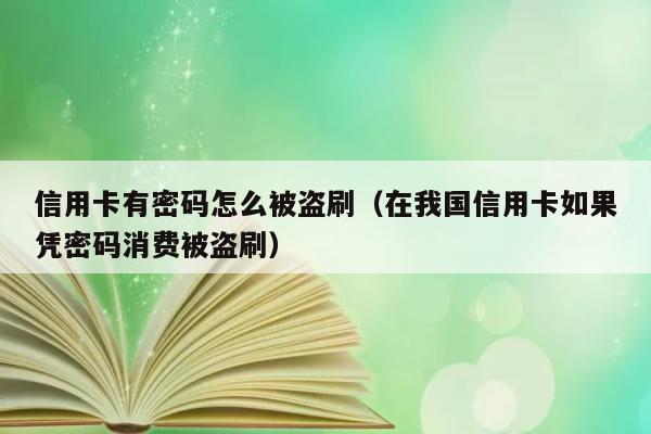 信用卡有密码怎么被盗刷（在我国信用卡如果凭密码消费被盗刷） 