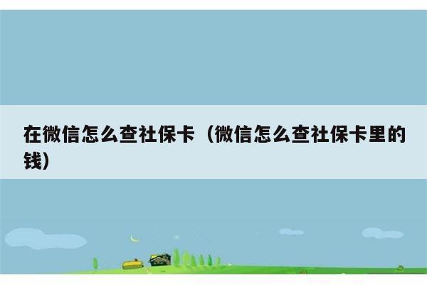 在微信怎么查社保卡（微信怎么查社保卡里的钱） 