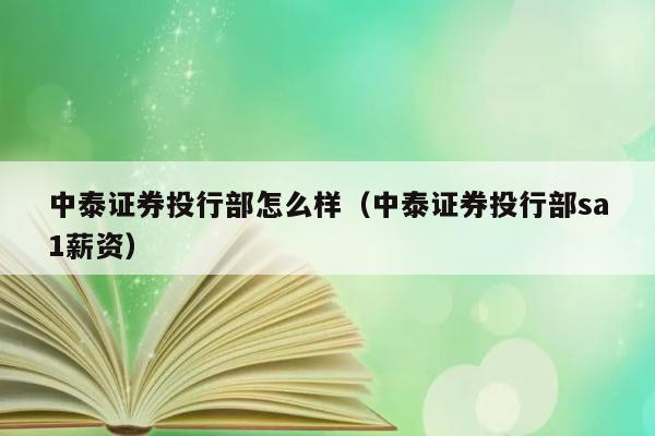 中泰证券投行部怎么样（中泰证券投行部sa1薪资） 