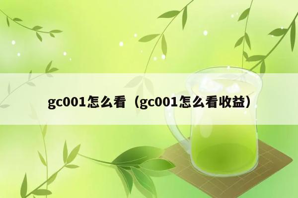 gc001怎么看（gc001怎么看收益） 