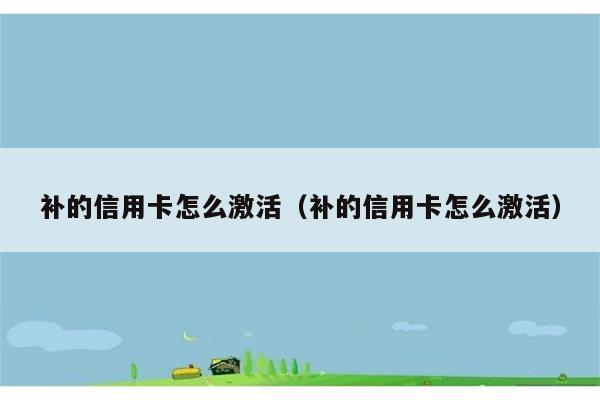 补的信用卡怎么激活（补的信用卡怎么激活） 