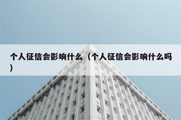 个人征信会影响什么（个人征信会影响什么吗） 