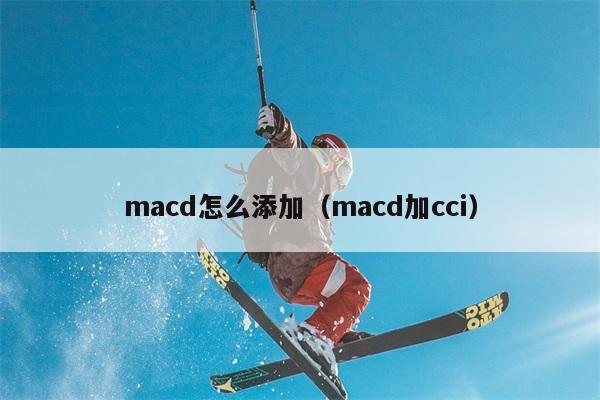 macd怎么添加（macd加cci） 