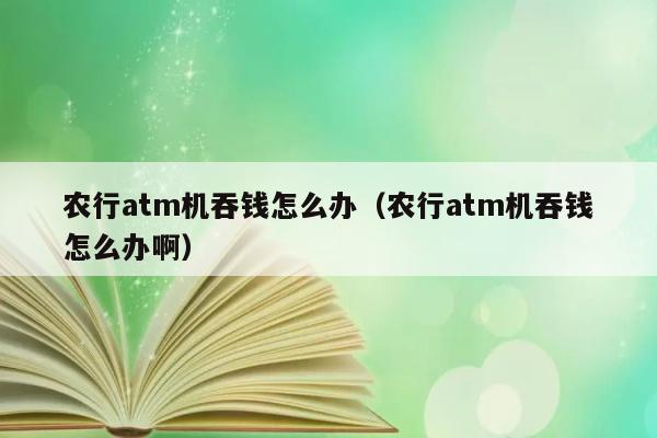 农行atm机吞钱怎么办（农行atm机吞钱怎么办啊） 