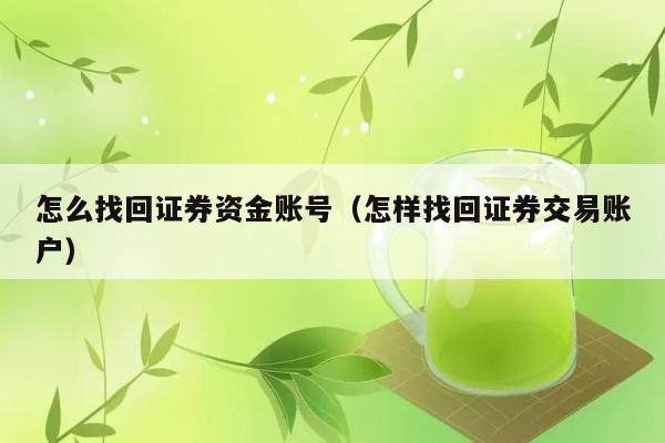 怎么找回证券资金账号（怎样找回证券交易账户） 