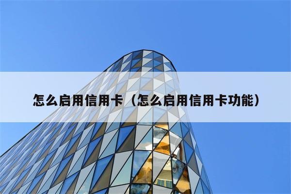 怎么启用信用卡（怎么启用信用卡功能） 