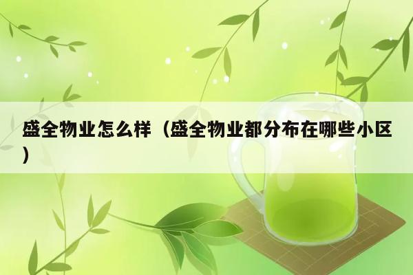 盛全物业怎么样（盛全物业都分布在哪些小区） 