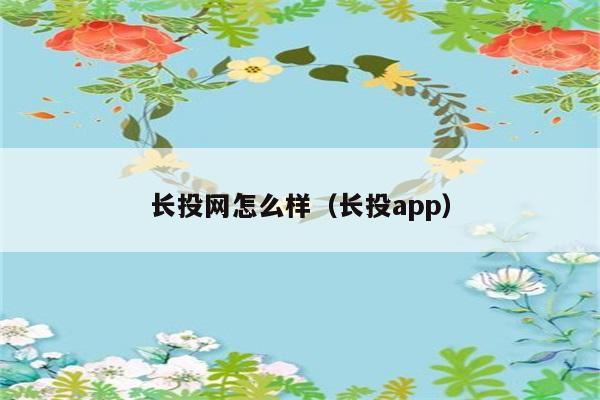 长投网怎么样（长投app） 