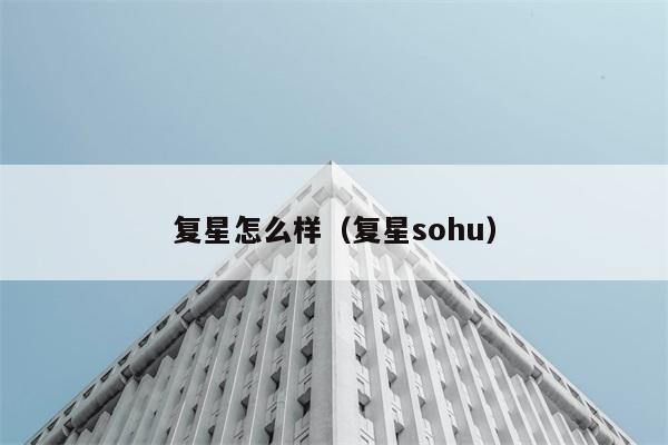 复星怎么样（复星sohu） 