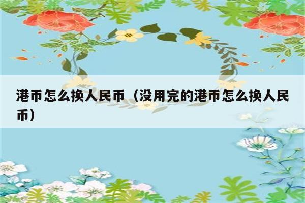 港币怎么换人民币（没用完的港币怎么换人民币） 