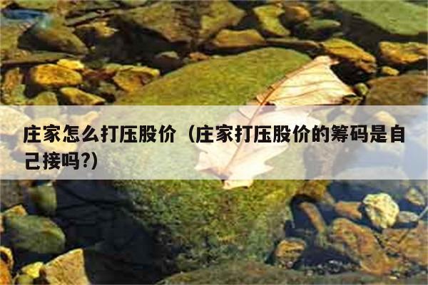 庄家怎么打压股价（庄家打压股价的筹码是自己接吗?） 