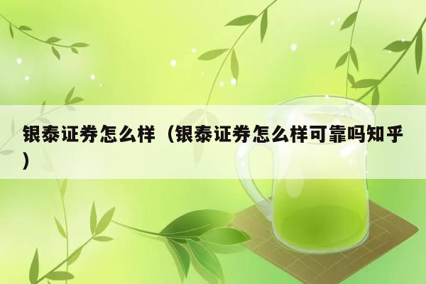 银泰证券怎么样（银泰证券怎么样可靠吗知乎） 