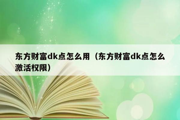 东方财富dk点怎么用（东方财富dk点怎么激活权限） 