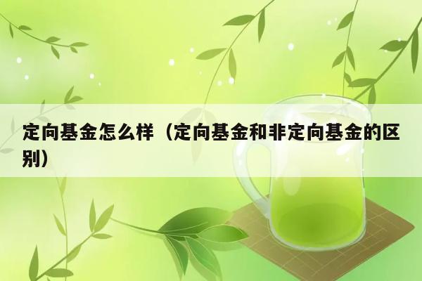 定向基金怎么样（定向基金和非定向基金的区别） 