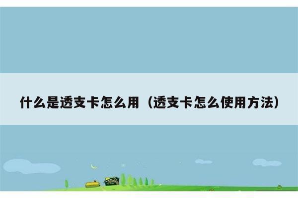 什么是透支卡怎么用（透支卡怎么使用方法） 