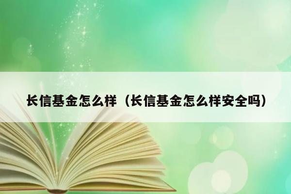 长信基金怎么样（长信基金怎么样安全吗） 