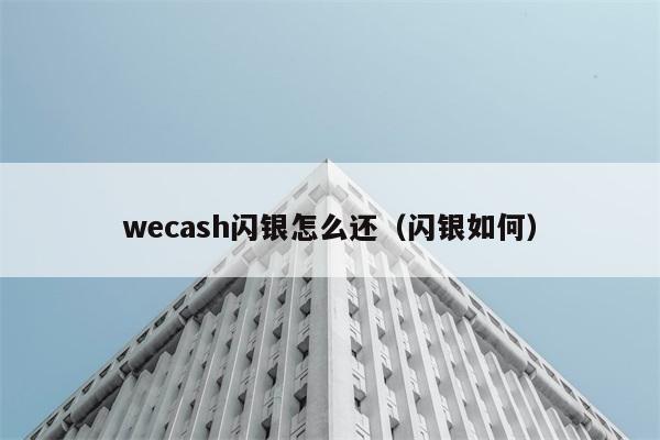 wecash闪银怎么还（闪银如何） 