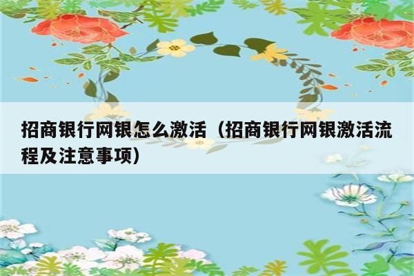 招商银行网银怎么激活（招商银行网银激活流程及注意事项） 