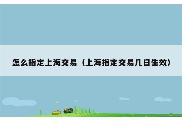 怎么指定上海交易（上海指定交易几日生效） 