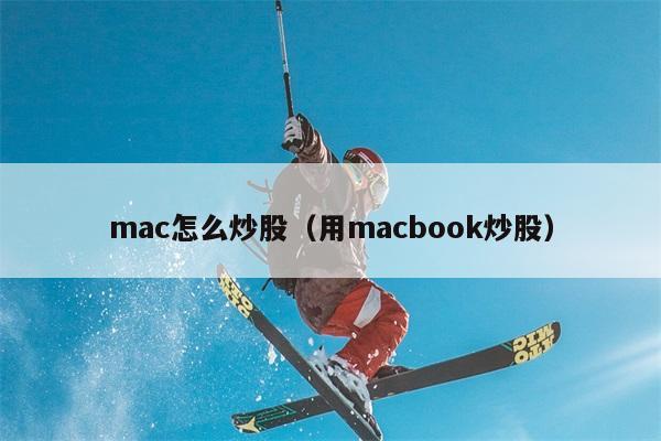 mac怎么炒股（用macbook炒股） 