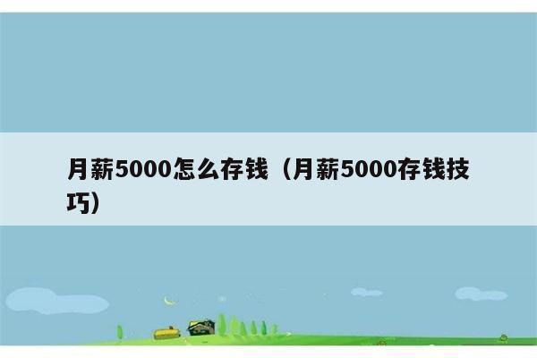 月薪5000怎么存钱（月薪5000存钱技巧） 