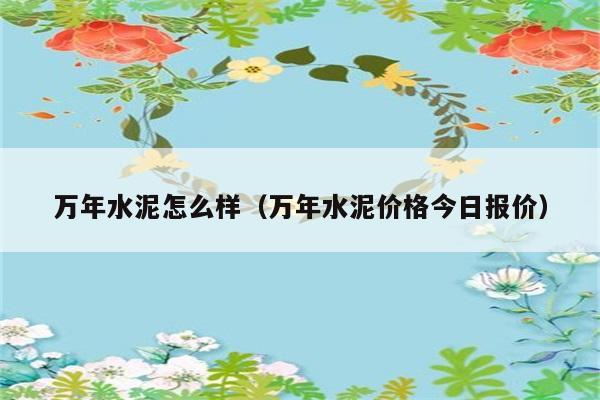 万年水泥怎么样（万年水泥价格今日报价） 