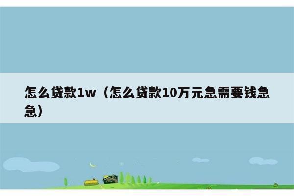 怎么贷款1w（怎么贷款10万元急需要钱急急） 