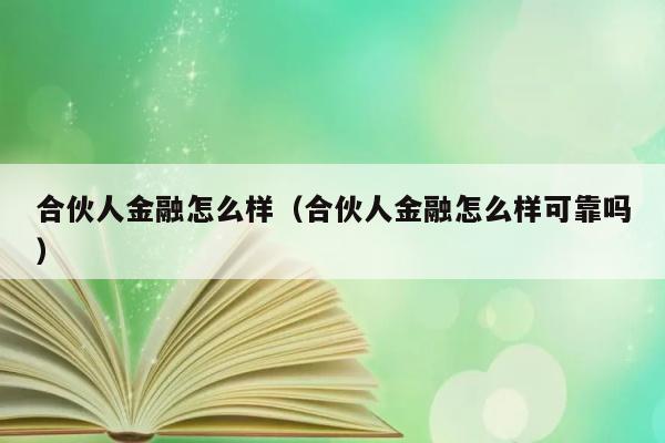 合伙人金融怎么样（合伙人金融怎么样可靠吗） 