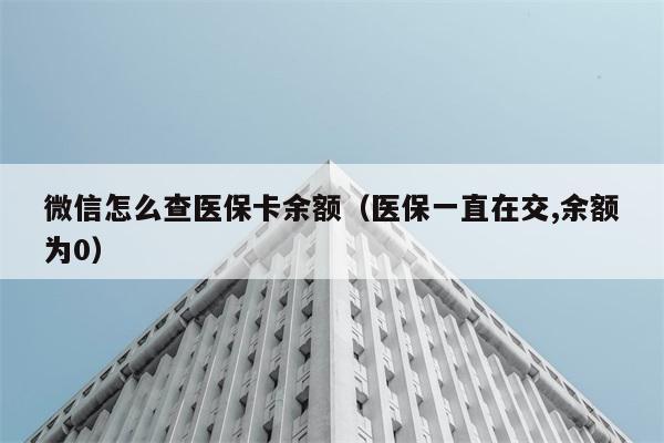 微信怎么查医保卡余额（医保一直在交,余额为0） 