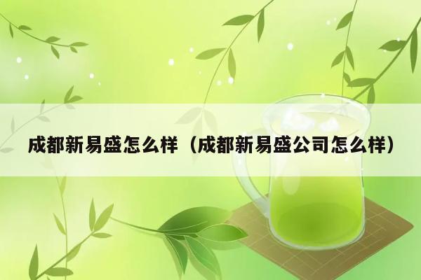 成都新易盛怎么样（成都新易盛公司怎么样） 